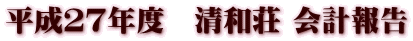 平成27年度 清和荘 会計報告