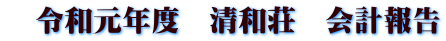 令和元年度 清和荘 会計報告