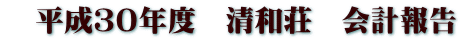 平成30年度 清和荘 会計報告